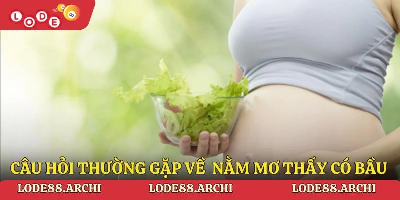 Câu hỏi thường gặp về giải mã nằm mơ thấy có bầu