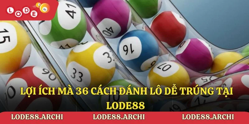 Những lợi ích mà 36 cách đánh lô dễ trúng tại Lode88 mang lại cho bạn