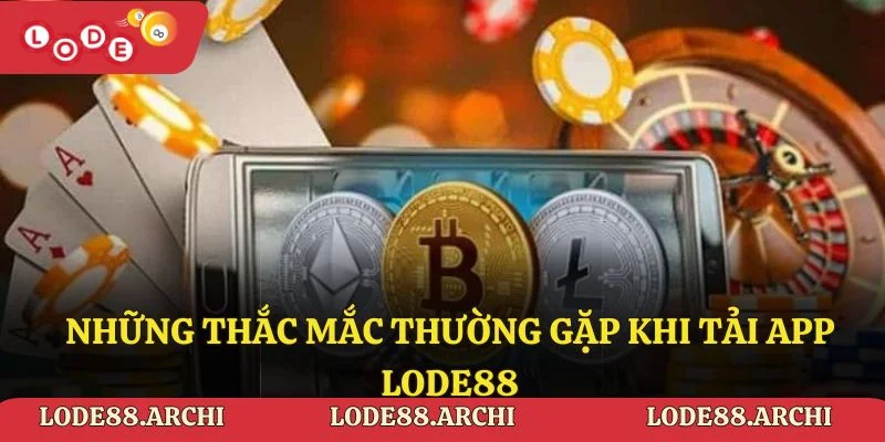 Những thắc mắc thường gặp khi tải app Lode88