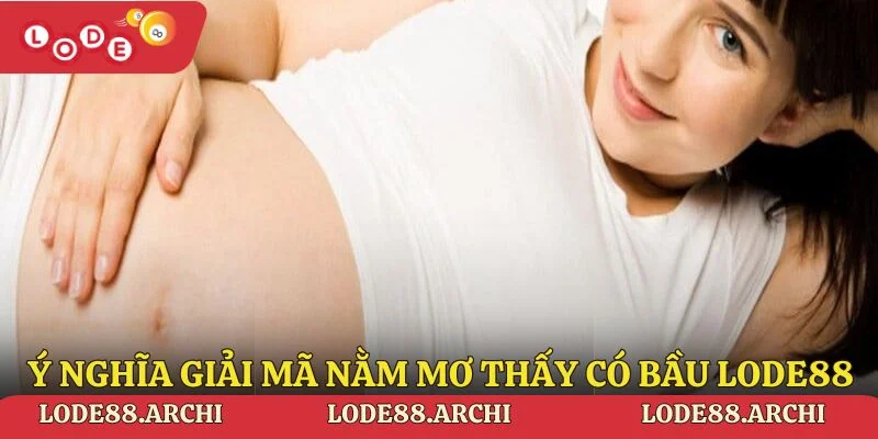 Ý nghĩa giải mã nằm mơ thấy có bầu tại Lode88